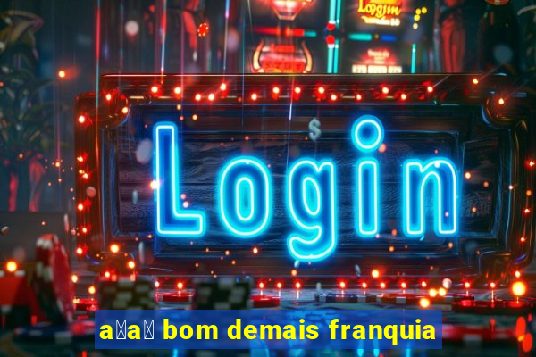 a莽a铆 bom demais franquia